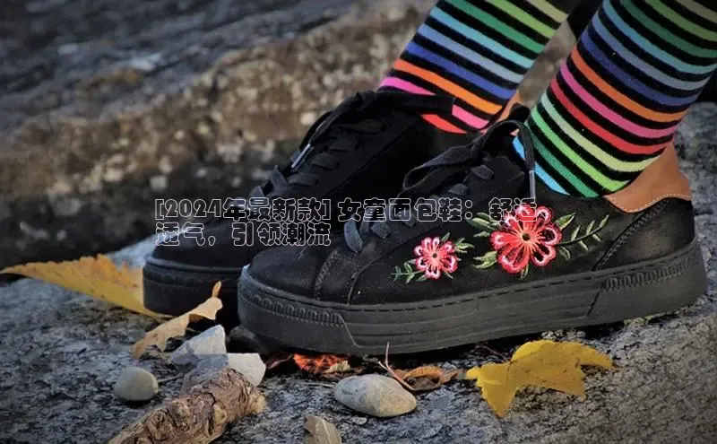 b体育官方下载入口最新版百度健康[2024年最新款] 女童面包鞋：舒适、
透气，引领潮流