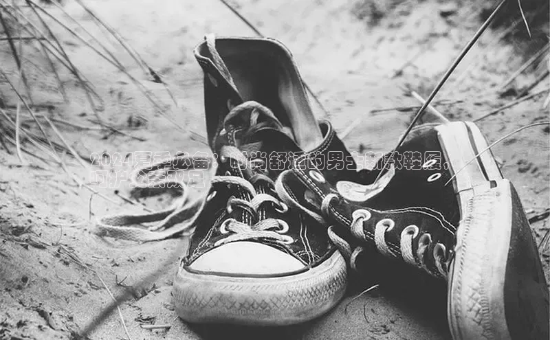 必一运动sport百度 H52024夏季必备：时尚舒适的男士新款鞋履，
呵护父亲双足