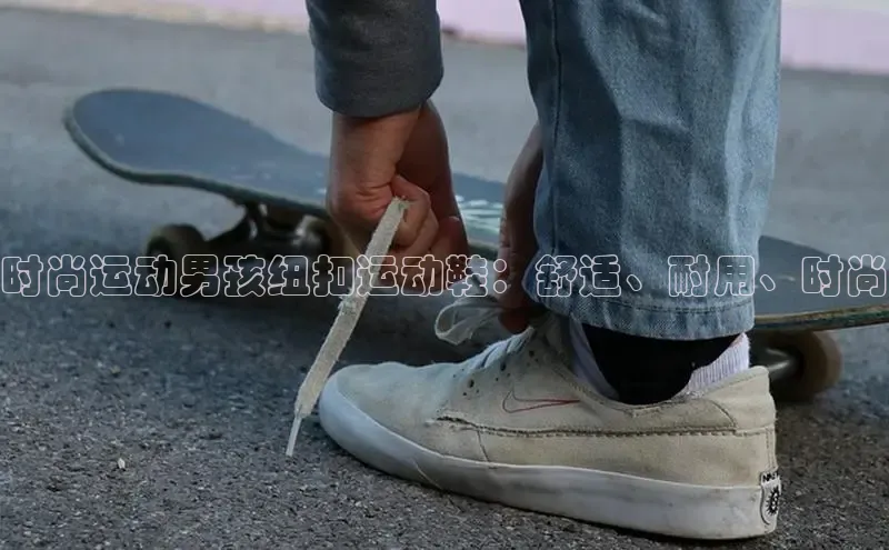 Bsports在线登录入口百度教育时尚运动男孩纽扣运动鞋：舒适、耐用、时尚