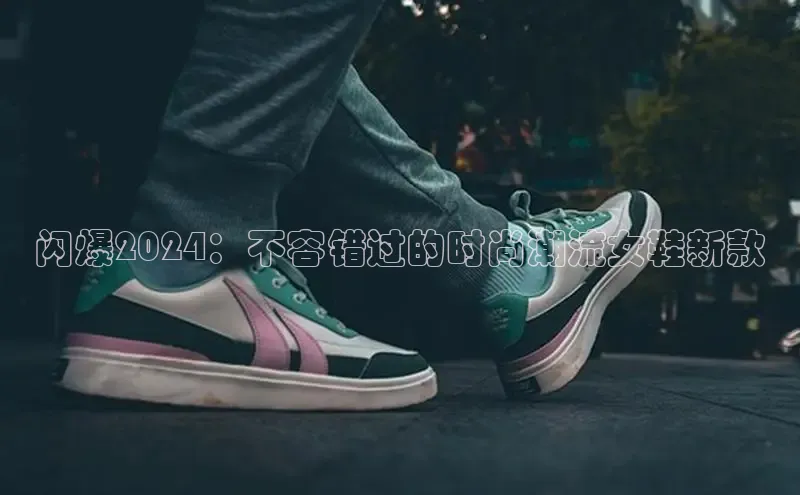 bsports网页版轻美电器闪爆2024：不容错过的时尚潮流女鞋新款