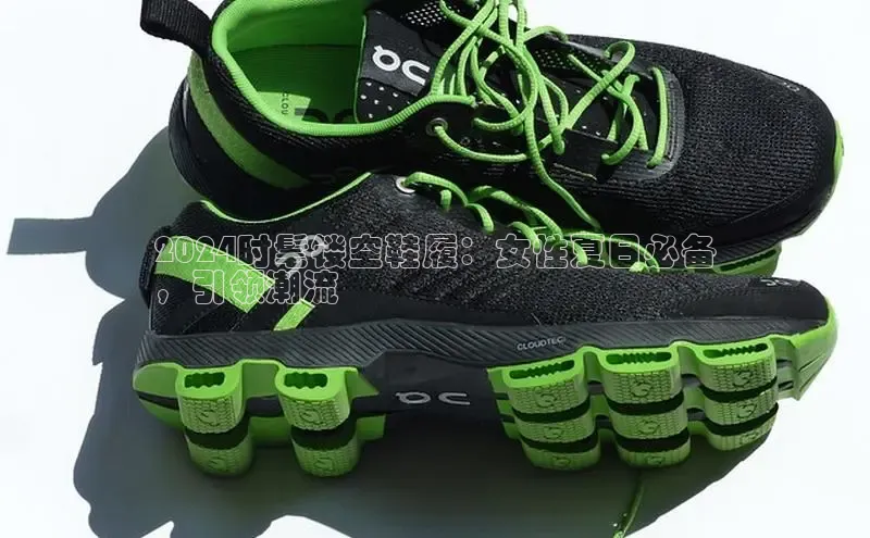 Bsports网页版登录入口彩讯股份2024时髦镂空鞋履：女性夏日必备
，引领潮流