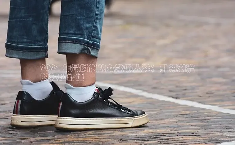 Bsport体育APP下载全站江铃新能源2024 年最时尚的女款懒人鞋：引领潮流
的轻松舒适