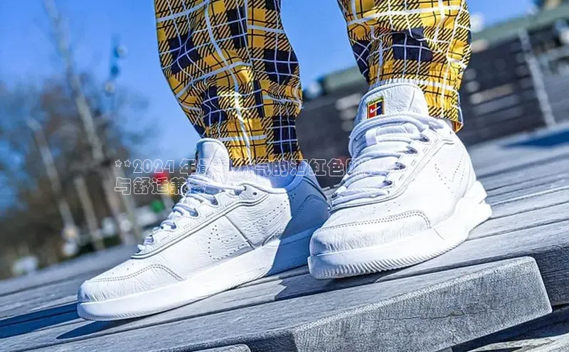 B体育官方入口APP挪威主权基金**2024 年最具人气的酒红色网红鞋：时尚
与舒适兼备**