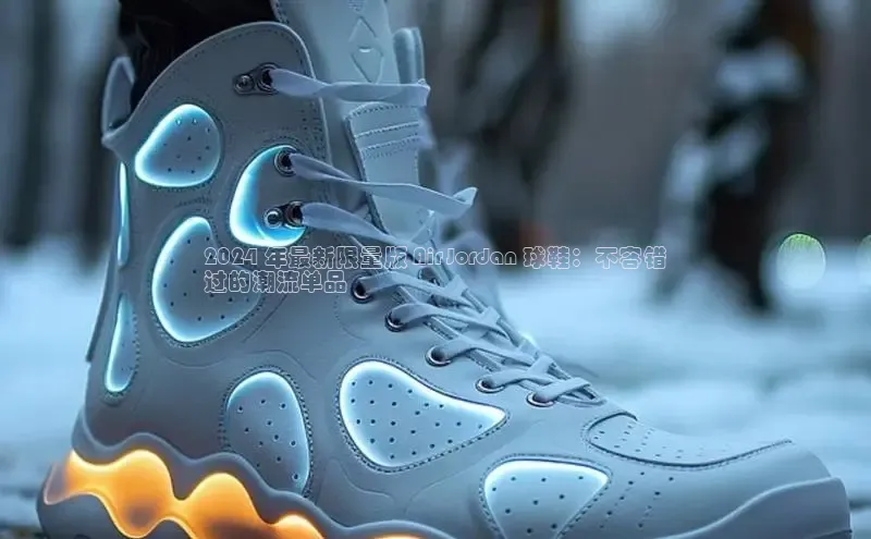 b体育旧版手机版每日互动2024 年最新限量版 Air Jordan 球鞋：不容错
过的潮流单品