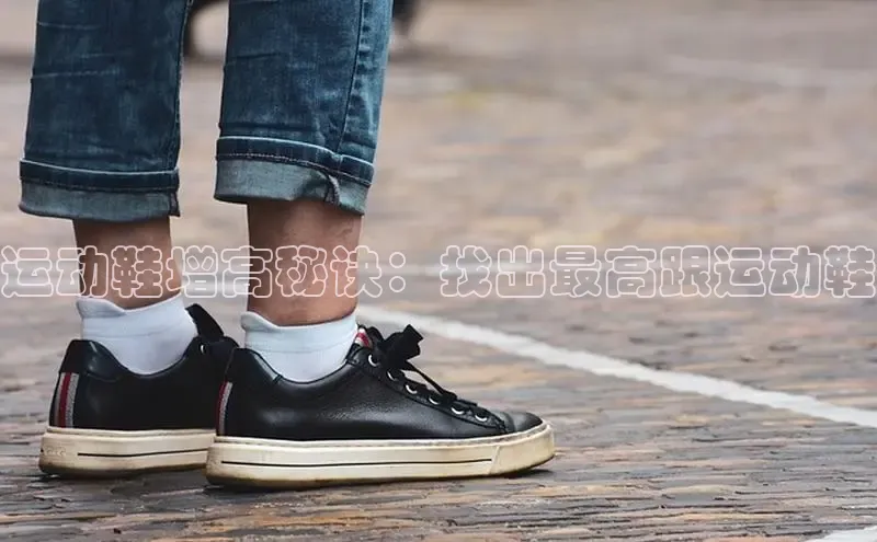 bsports必一运动百度人工翻译运动鞋增高秘诀：找出最高跟运动鞋