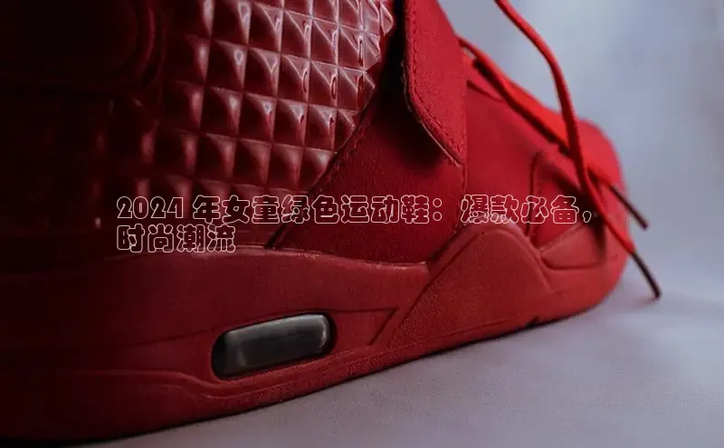 Bsports官网百度移动开放平台2024 年女童绿色运动鞋：爆款必备，
时尚潮流