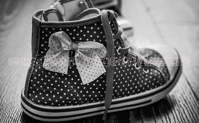 Bsports手机版百度翻译App34 码女士运动鞋：舒适性和时尚性的完美结合