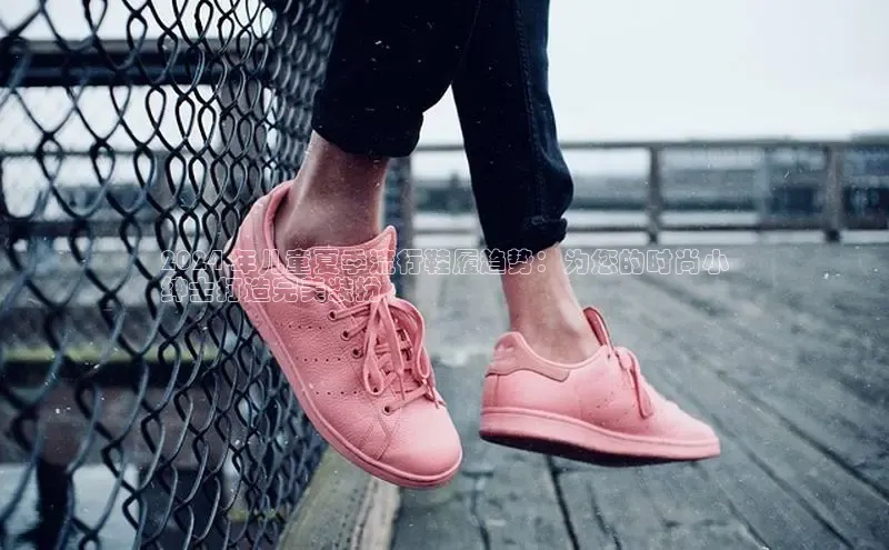 Bsports手机版百度翻译App2024 年儿童夏季流行鞋履趋势：为您的时尚小
绅士打造完美装扮