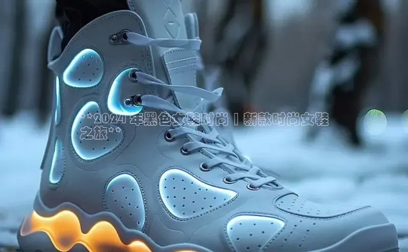 b体育旧版手机版百度众测**2024 年黑色女鞋时尚 | 新款时尚女鞋
之旅**