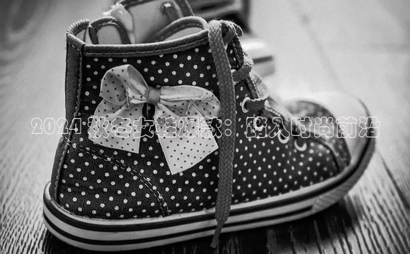 必一体育sport网页版登录云创智行2024 秋冬女鞋爆款：踏入时尚前沿