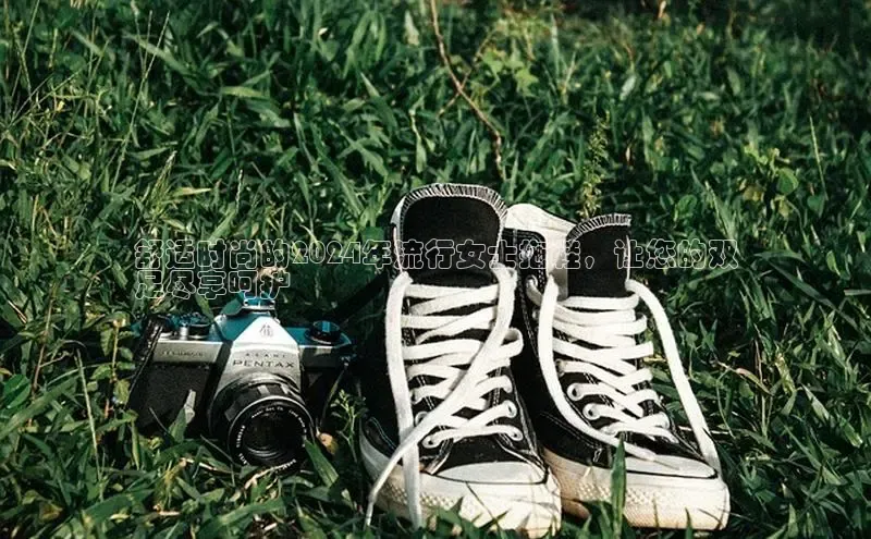 bsports必一运动百度人工翻译舒适时尚的2024年流行女士拖鞋，让您的双
足尽享呵护