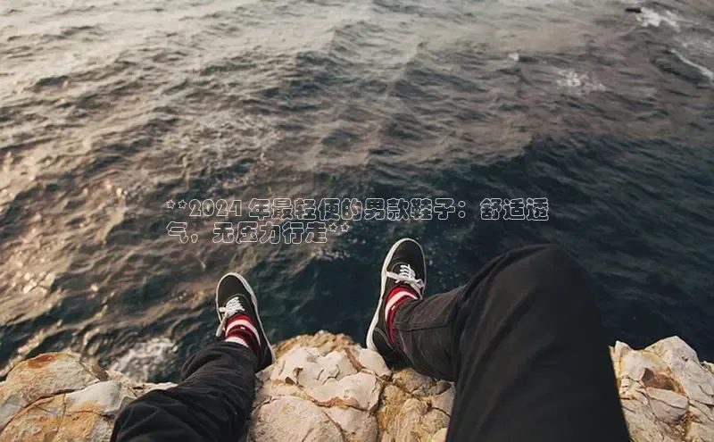 bsport体育最新官网入口滴滴出行**2024 年最轻便的男款鞋子：舒适透
气，无压力行走**