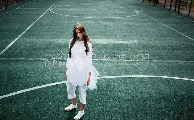 b体育官方下载入口最新版汉得信息**2024 年大东女鞋爆款指南：潮流与
舒适的完美结合**