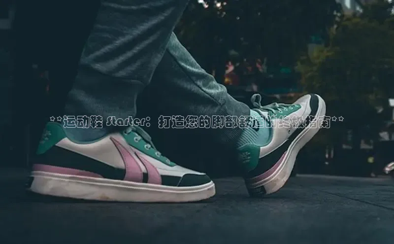 b体育登录入口app下载安装免费58同城**运动鞋 Starter：打造您的脚部舒适的终极指南**