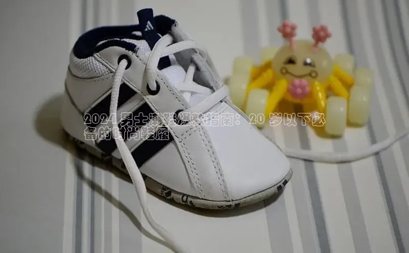 bsports网页版轻美电器2024 男士潮鞋爆款指南：20 岁以下必
备的时尚鞋履