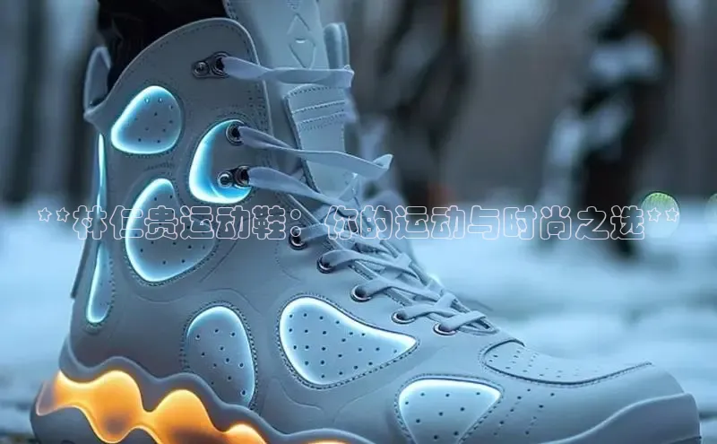 b体育官方下载入口最新版百度健康**林仁贵运动鞋：你的运动与时尚之选**