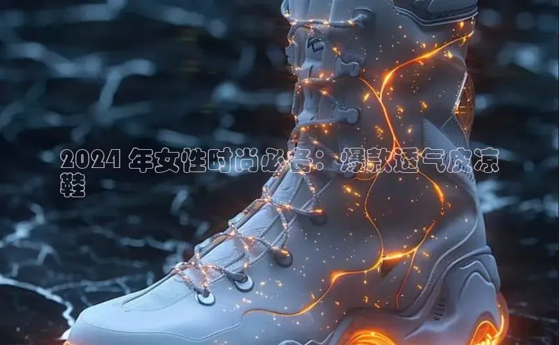 B—sports旧版下载慧博云通2024 年女性时尚必备：爆款透气皮凉
鞋