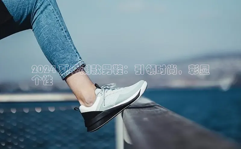 Bsports官网百度移动开放平台2024 夏季潮款男鞋：引领时尚，彰显
个性