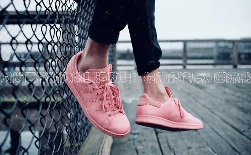 b体育官方下载入口最新版百度健康时尚百搭的过脚踝运动鞋：提升舒适度和潮流感