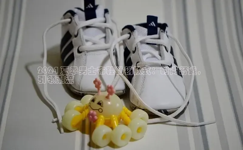 必一b体育app网页版登录猫眼2024 夏季男士布鞋畅销款式：时尚舒适，
引领潮流