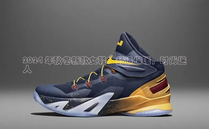 b体育(中国)官方网站京东2024 年秋冬新款女鞋：舒适保暖，时尚迷
人