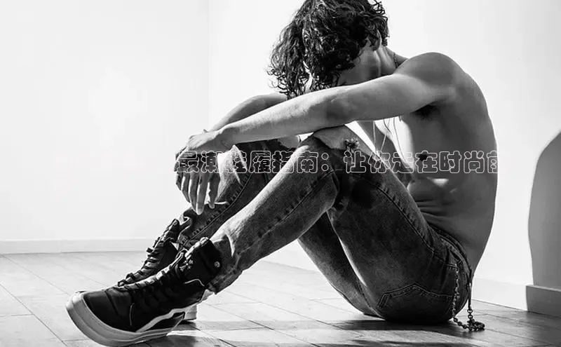 B—sports旧版下载慧博云通2024年男士最潮鞋履指南：让你走在时尚前
沿