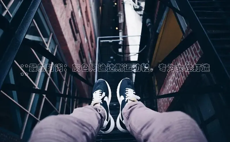 必一运动官网登录入口百度大脑**最新时尚：灰色阿迪达斯运动鞋，专为女性打造
**