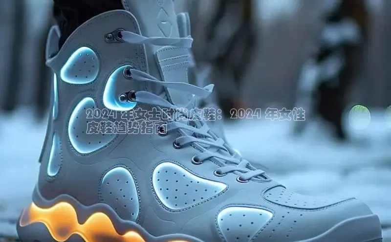 Bsports网页版登录入口百度智能门户2024 年女士时尚皮鞋：2024 年女性
皮鞋趋势指南