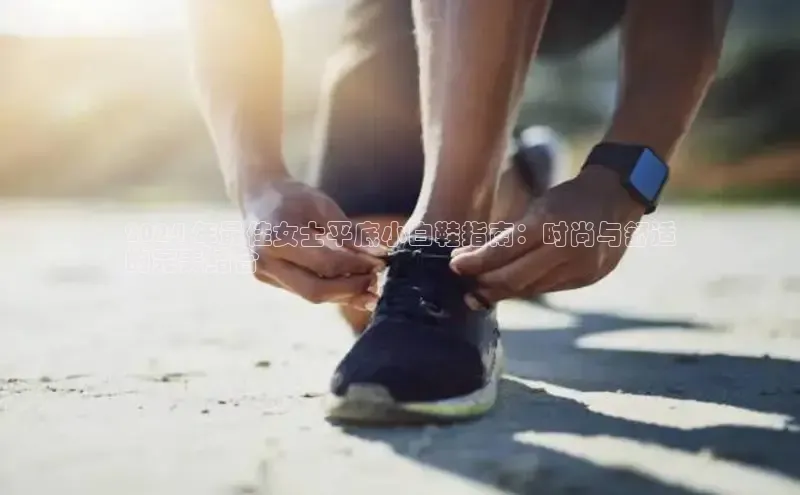 bsport体育最新官网入口滴滴出行2024 年最佳女士平底小白鞋指南：时尚与舒适
的完美结合