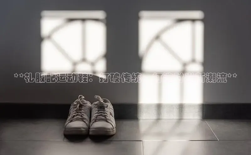 B—sports必一百度网盘**礼服配运动鞋：打破传统，打造时尚新潮流**