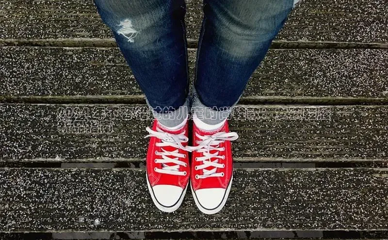 b体育在线登录网页版华扬联众2024 年不容错过的儿童时尚鞋款：女孩鞋履
新品指南