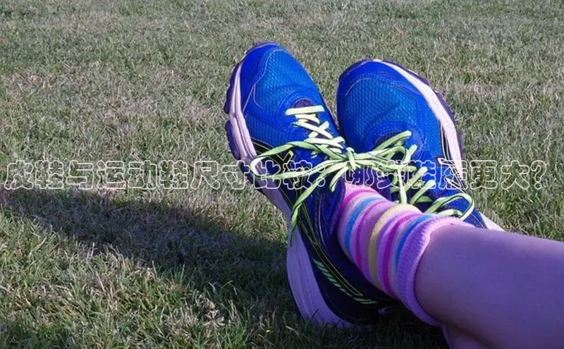 b体育登录入口app下载安装免费中海达皮鞋与运动鞋尺寸比较：哪类鞋履更大？