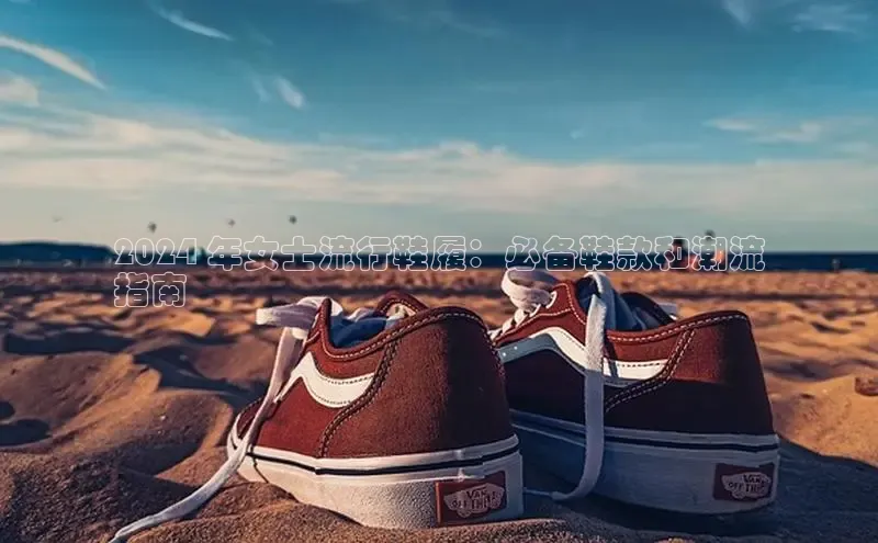 必一体育网页入口梯哥哥科技2024 年女士流行鞋履：必备鞋款和潮流
指南