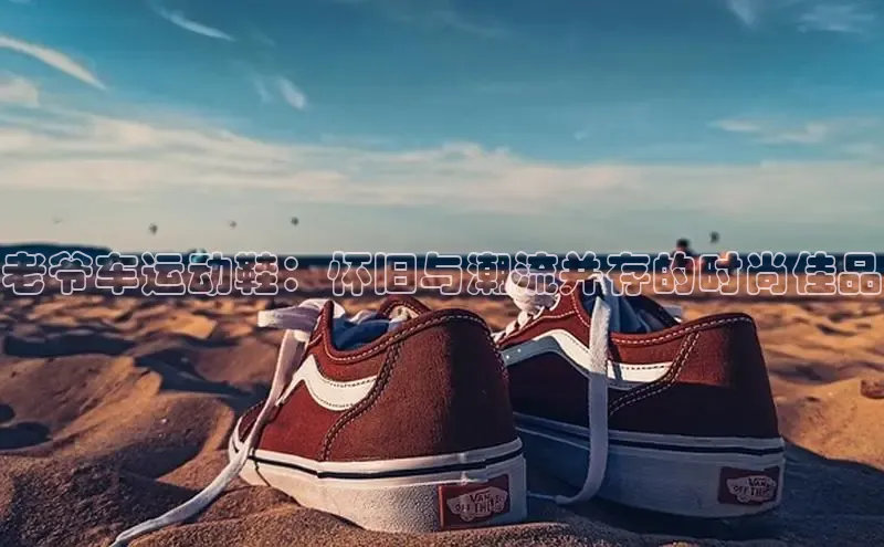 B—sports必一百度网盘老爷车运动鞋：怀旧与潮流并存的时尚佳品