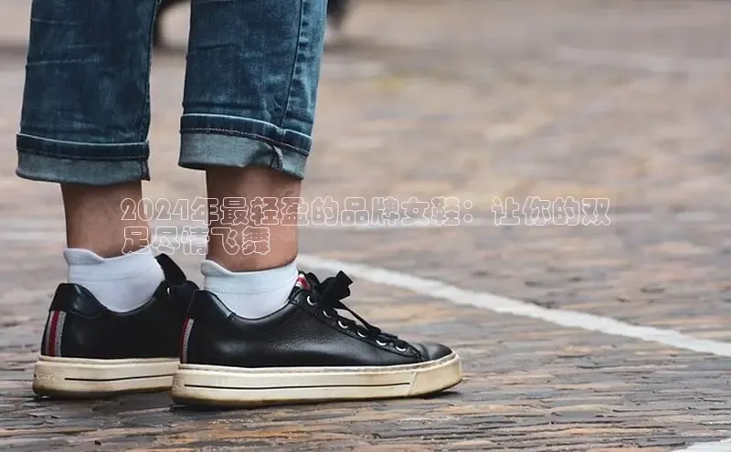 b体育sports百度游戏开放平台2024年最轻盈的品牌女鞋：让你的双
足尽情飞舞