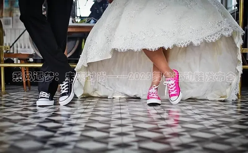 必一运动官网登录入口小红书乘风逐梦：未来时尚——2025舞台运动鞋发布会