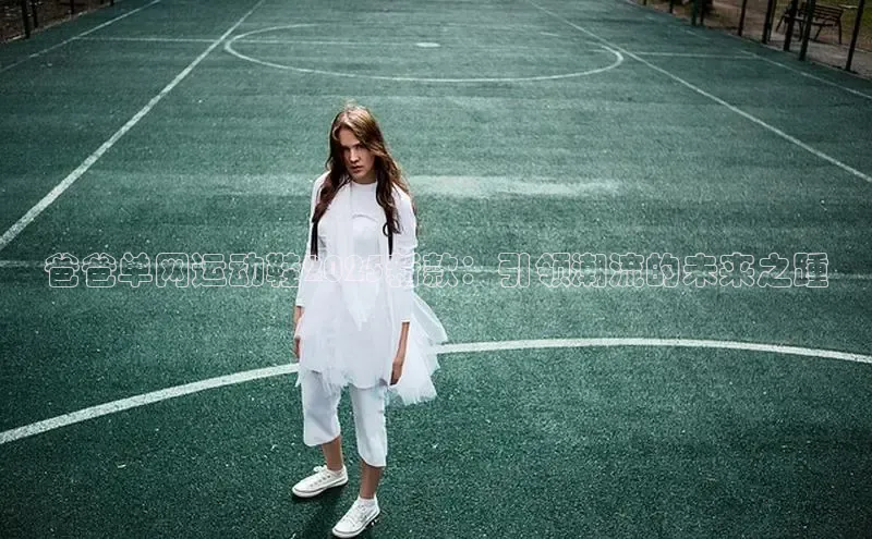 b体育在线登录网页版百度翻译爸爸单网运动鞋2025新款：引领潮流的未来之踵