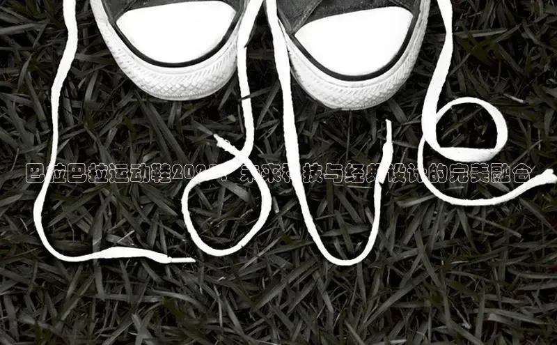 必一体育网页入口度小满理财巴拉巴拉运动鞋2025：未来科技与经典设计的完美融合