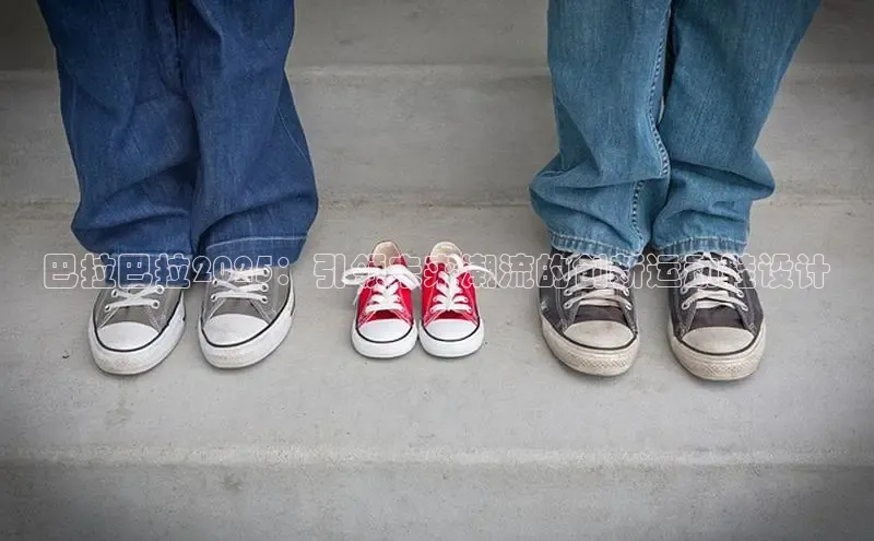 bsports必一运动华策影视巴拉巴拉2025：引领未来潮流的创新运动鞋设计