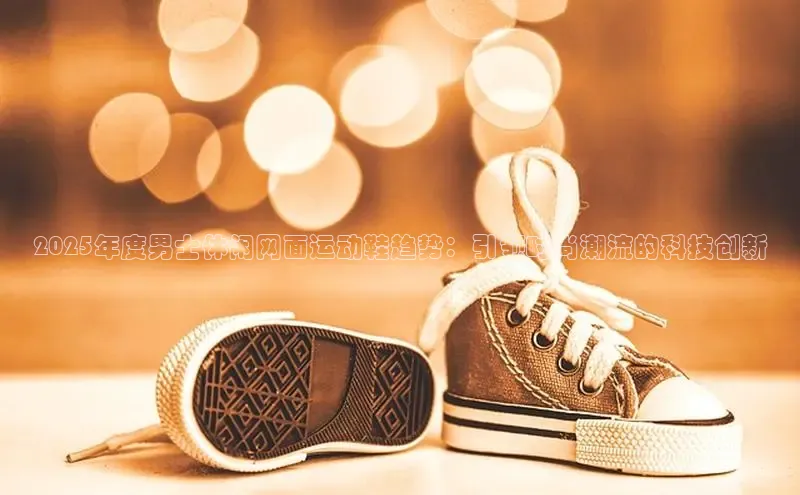 b体育(中国)官方网站百家号2025年度男士休闲网面运动鞋趋势：引领时尚潮流的科技创新