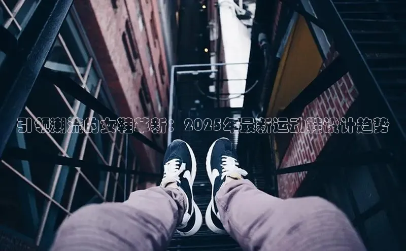 引领潮流的女鞋革新：2025年最新运动鞋设计趋势