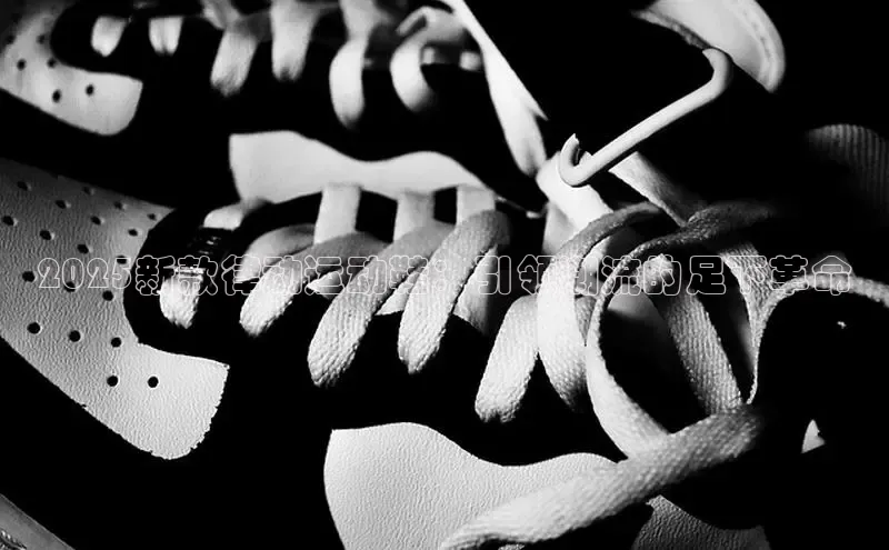 2025新款律动运动鞋：引领潮流的足下革命