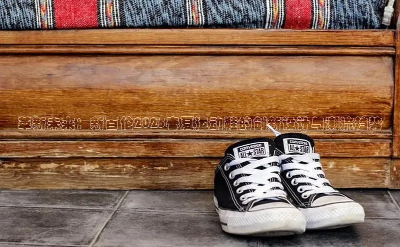 革新未来：新百伦2025春夏运动鞋的创新设计与潮流趋势