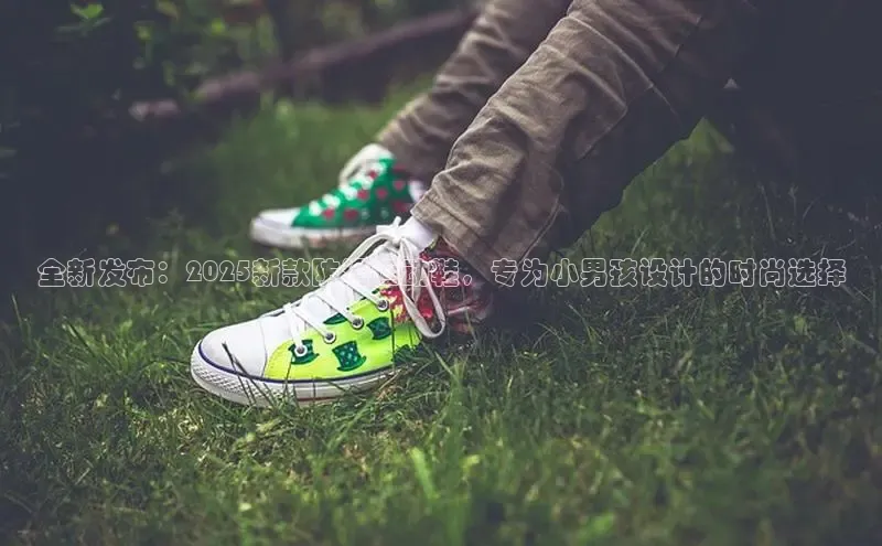 全新发布：2025新款防滑运动鞋，专为小男孩设计的时尚选择