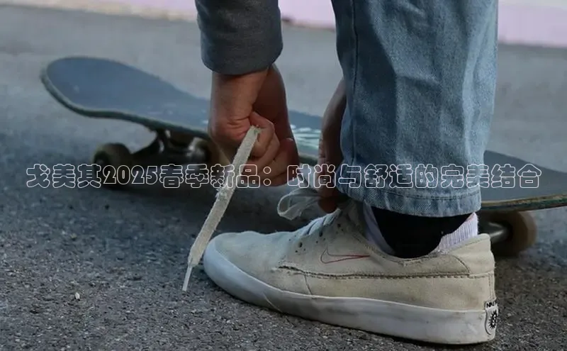 戈美其2025春季新品：时尚与舒适的完美结合