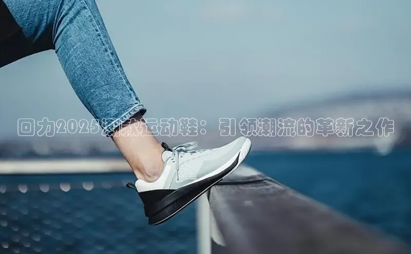 回力2025潮款运动鞋：引领潮流的革新之作