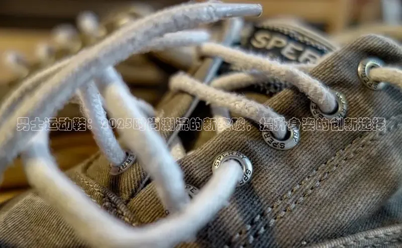 男士运动鞋：2025时尚潮流的新突破，提升身姿的创新选择