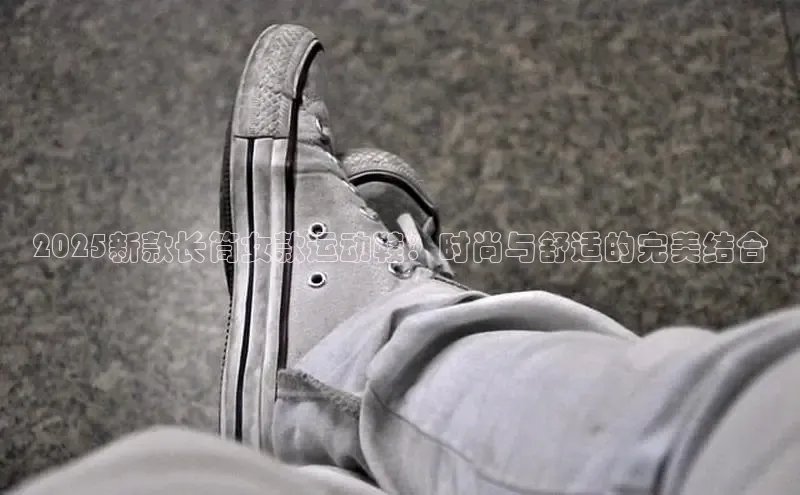 2025新款长筒女款运动鞋：时尚与舒适的完美结合