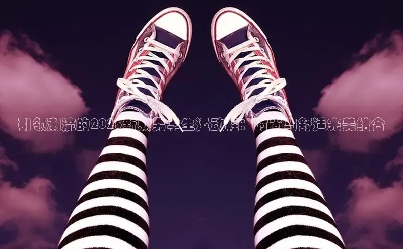 引领潮流的2025新款男学生运动鞋：时尚与舒适完美结合