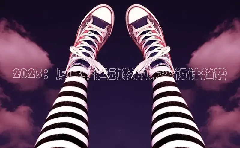 2025：厚底鞋运动鞋的未来设计趋势